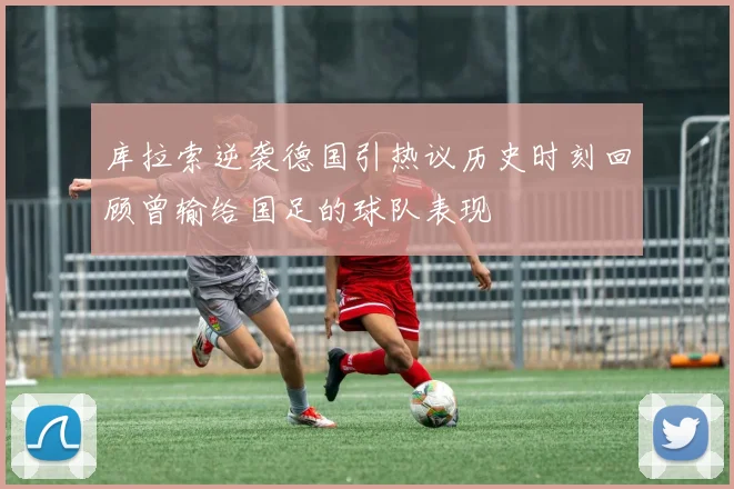 库拉索逆袭德国引热议历史时刻回顾曾输给国足的球队表现
