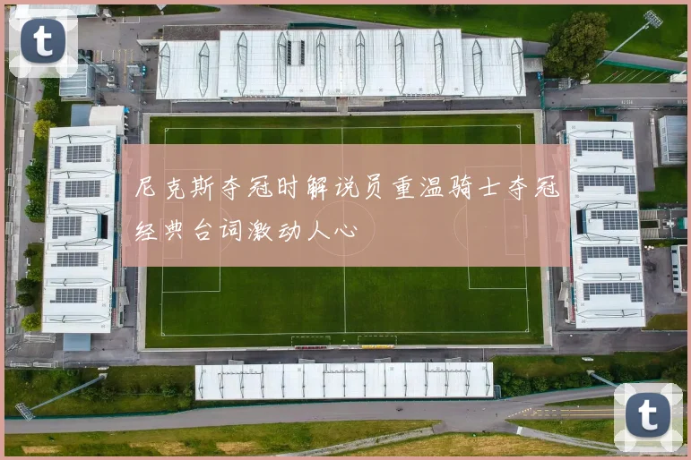 尼克斯夺冠时解说员重温骑士夺冠经典台词激动人心