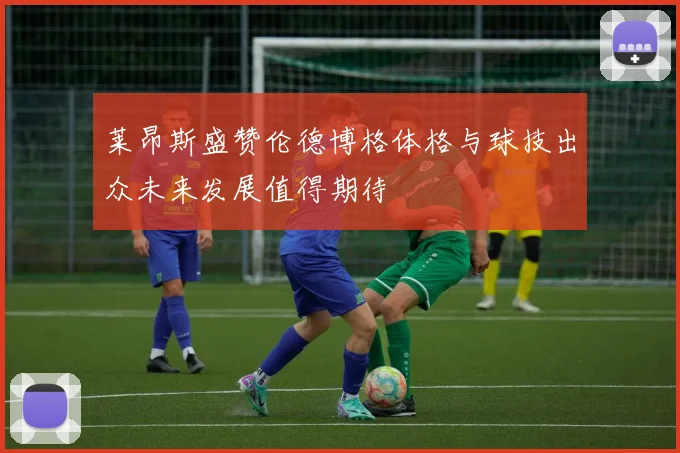 莱昂斯盛赞伦德博格体格与球技出众未来发展值得期待