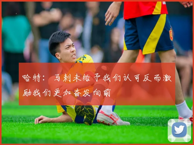 哈特：马刺未给予我们认可反而激励我们更加奋发向前