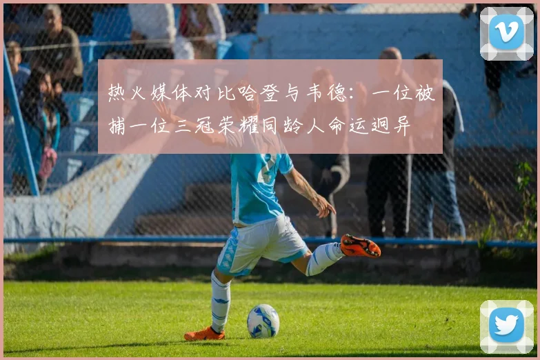 热火媒体对比哈登与韦德：一位被捕一位三冠荣耀同龄人命运迥异