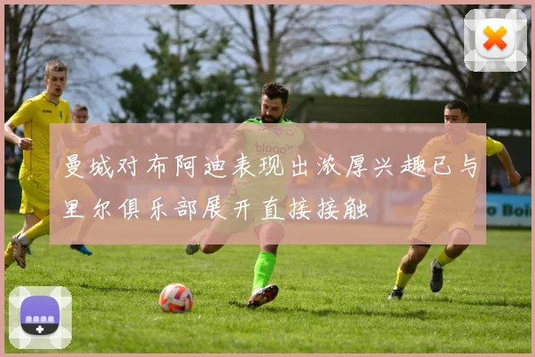 曼城对布阿迪表现出浓厚兴趣已与里尔俱乐部展开直接接触