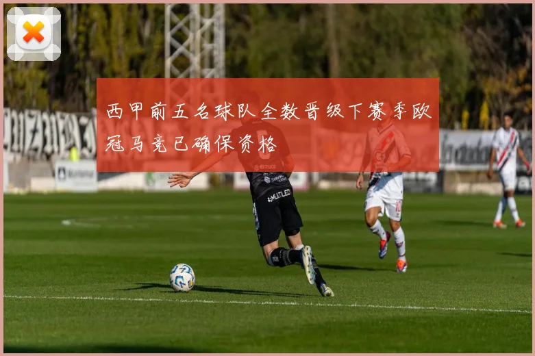 西甲前五名球队全数晋级下赛季欧冠马竞已确保资格