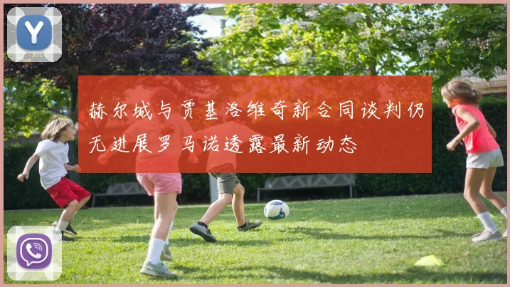 赫尔城与贾基洛维奇新合同谈判仍无进展罗马诺透露最新动态